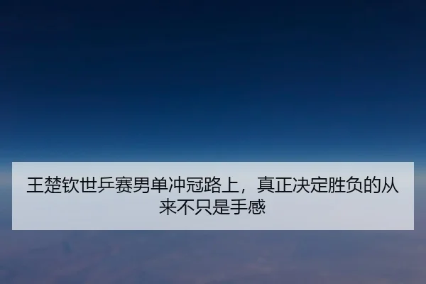 王楚钦世乒赛男单冲冠路上，真正决定胜负的从来不只是手感（xingkongtiyu）
